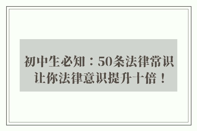 初中生必知：50条法律常识让你法律意识提升十倍！