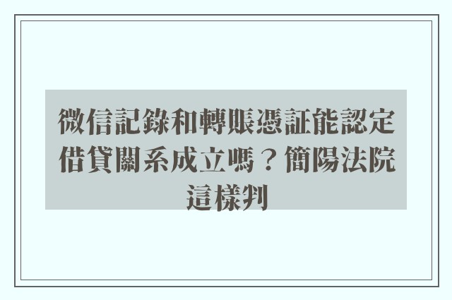 微信記錄和轉賬憑証能認定借貸關系成立嗎？簡陽法院這樣判