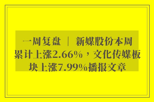 一周复盘 ｜ 新媒股份本周累计上涨2.66%，文化传媒板块上涨7.99%播报文章