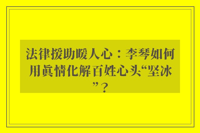 法律援助暖人心：李琴如何用真情化解百姓心头“坚冰”？
