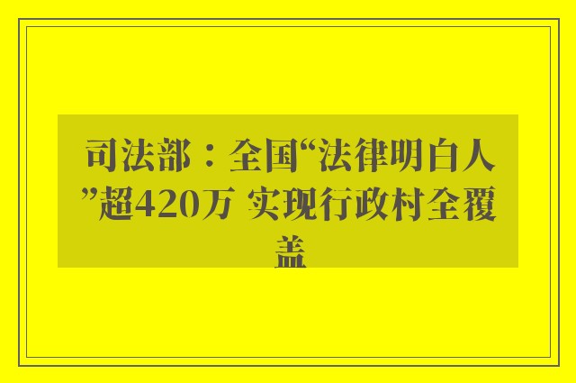 司法部：全国“法律明白人”超420万 实现行政村全覆盖