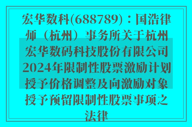 宏华数科(688789)：国浩律师（杭州）事务所关于杭州宏华数码科技股份有限公司2024年限制性股票激励计划授予价格调整及向激励对象授予预留限制性股票事项之法律