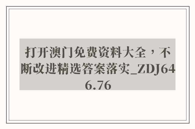 打开澳门免费资料大全，不断改进精选答案落实_zdj646.76