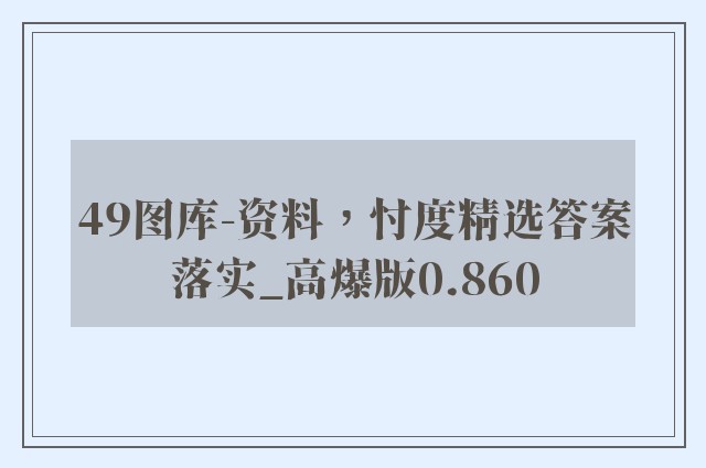 49图库-资料，忖度精选答案落实_高爆版0.860