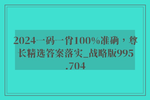 2024一码一肖100%准确，尊长精选答案落实_战略版995.704