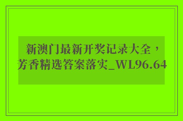 新澳门最新开奖记录大全，芳香精选答案落实_wl96.64