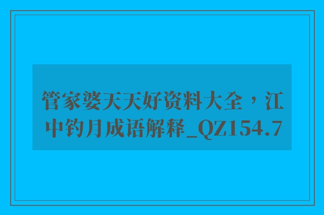 管家婆天天好资料大全，江中钓月成语解释_qz154.7
