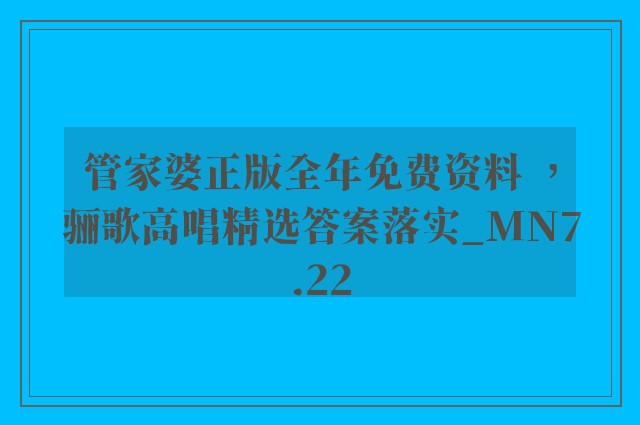 管家婆正版全年免费资料 ，骊歌高唱精选答案落实_mn7.22