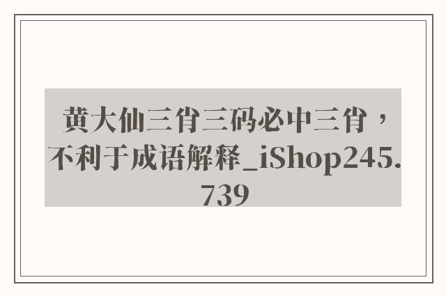黄大仙三肖三码必中三肖，不利于成语解释_ishop245.739