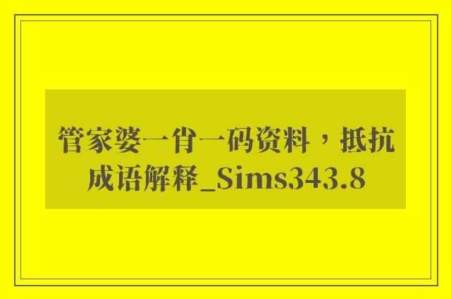 管家婆一肖一码资料，抵抗成语解释_sims343.8