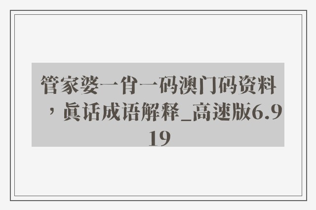 管家婆一肖一码澳门码资料，真话成语解释_高速版6.919