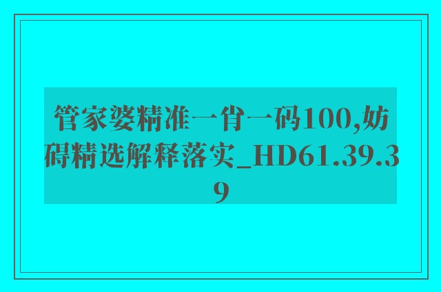 管家婆精准一肖一码100,妨碍精选解释落实_hd61.39.39