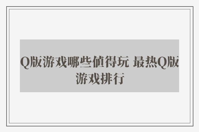 q版游戏哪些值得玩 最热q版游戏排行