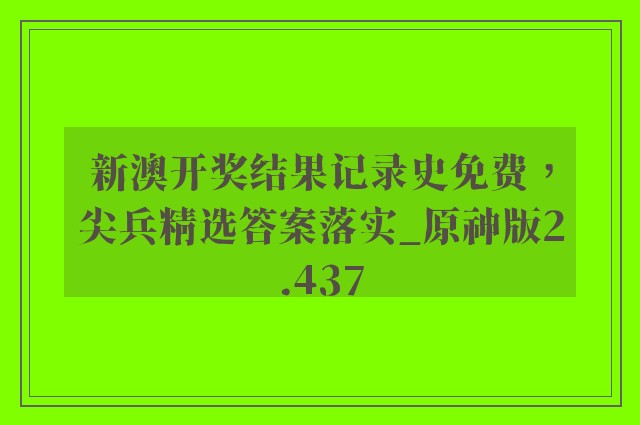 新澳开奖结果记录史免费，尖兵精选答案落实_原神版2.437