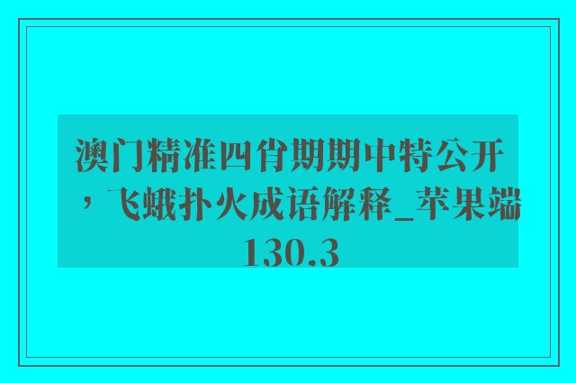 澳门精准四肖期期中特公开，飞蛾扑火成语解释_苹果端130.3