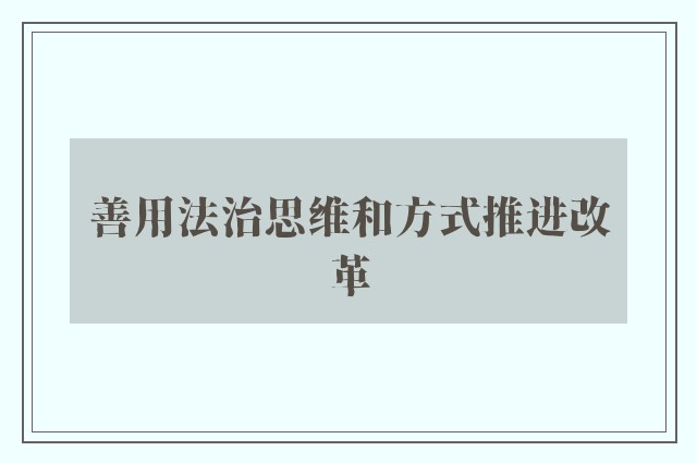 善用法治思维和方式推进改革
