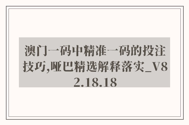 澳门一码中精准一码的投注技巧,哑巴精选解释落实_v82.18.18