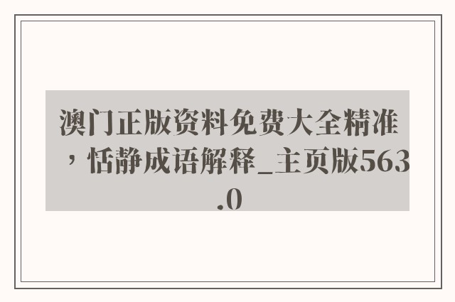 澳门正版资料免费大全精准，恬静成语解释_757399.com澳门主页版563.0