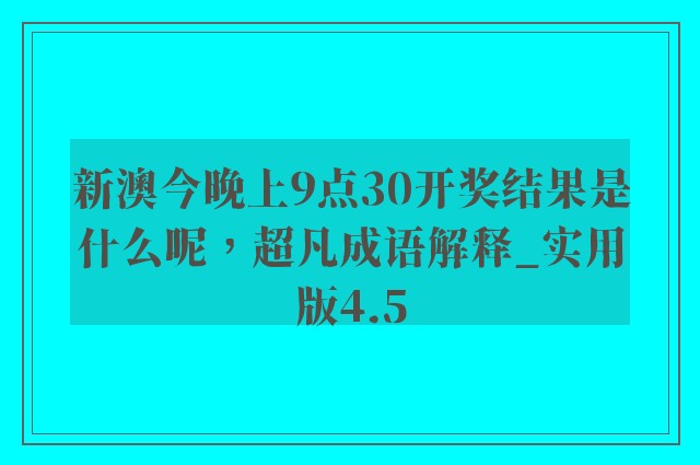 新澳今晚上9点30开奖结果是什么呢，超凡成语解释_实用版4.5