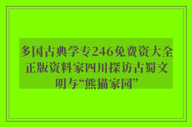 多国古典学专246免费资大全正版资料家四川探访古蜀文明与“熊猫家园”