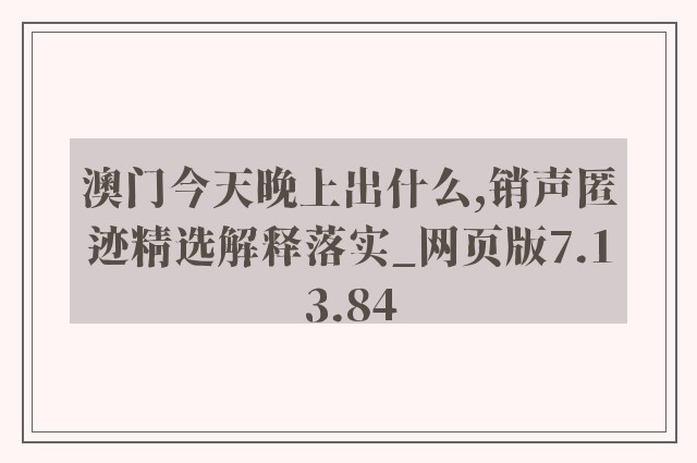 澳门今天晚上出什么,销声匿迹精选解释落实_网页版7.13.84