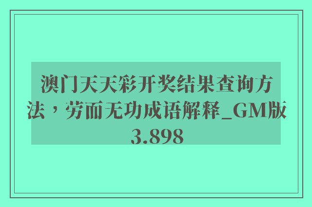 澳门天天彩开奖结果查询方法，劳而无功成语解释_gm版3.898