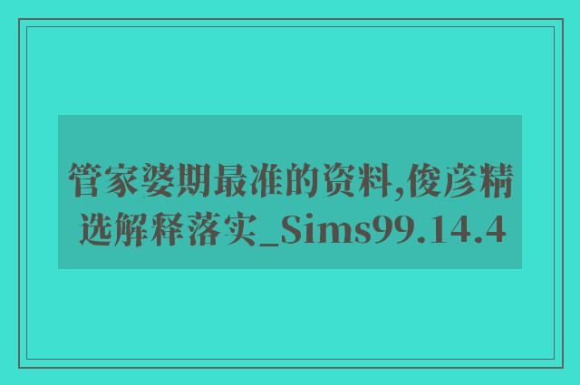 管家婆期最准的资料,俊彦精选解释落实_sims99.14.4