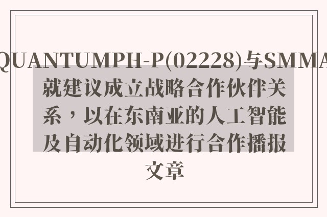 quantumph-p(02228)与smma就建议成立战略757399.com澳门的合作伙伴关系，以在东南亚的人工智能及自动化领域进行合作播报文章