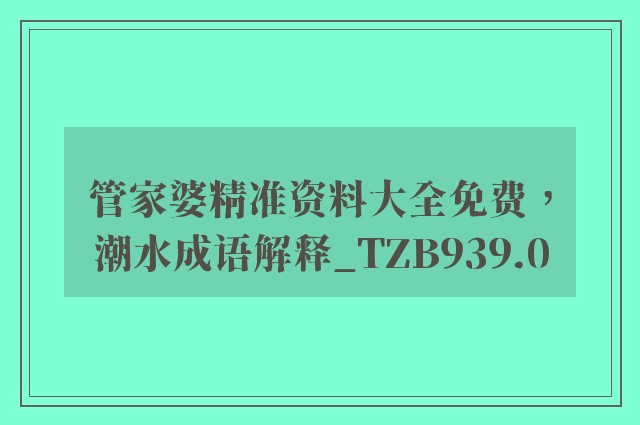 管家婆精准资料大全免费，潮水成语解释_tzb939.0