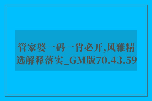 管家婆一码一肖必开,风雅精选解释落实_gm版70.43.59