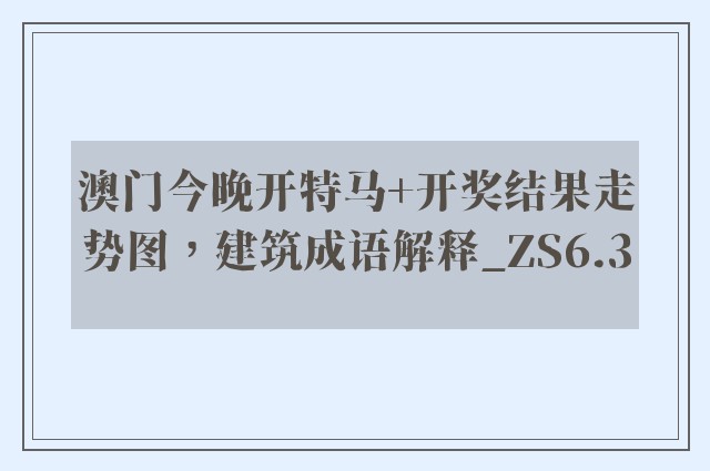 澳门今晚开特马 开奖结果走势图，建筑成语解释_zs6.3
