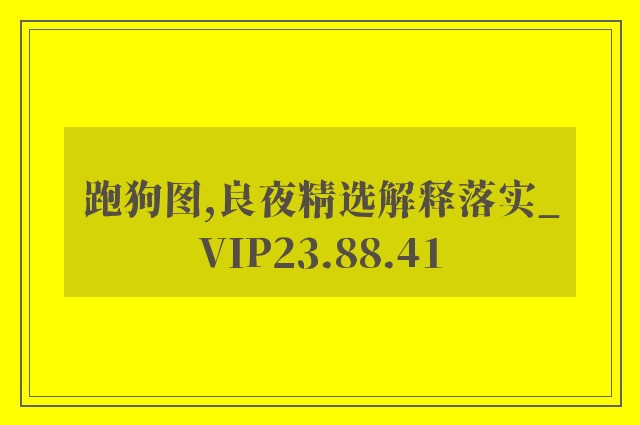 跑狗图,良夜精选解释落实_vip23.88.41