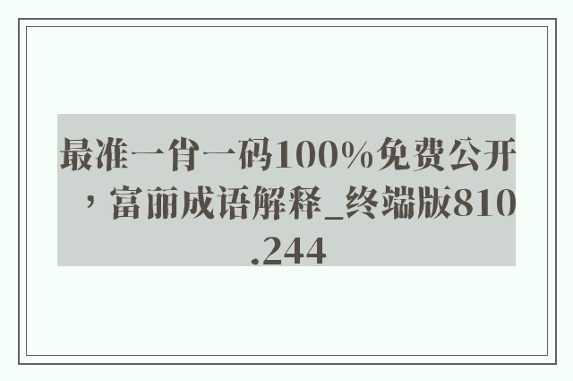 最准一肖一码100%免费公开，富丽成语解释_终端版810.244