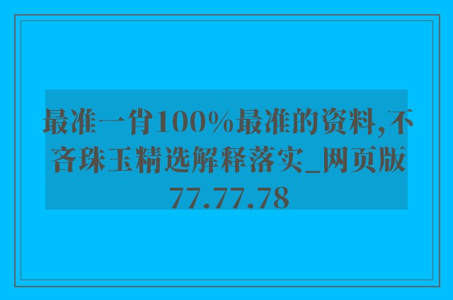 最准一肖100%最准的资料,不吝珠玉精选解释落实_网页版77.77.78