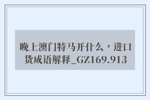 晚上澳门特马开什么，进口货成语解释_gz169.913