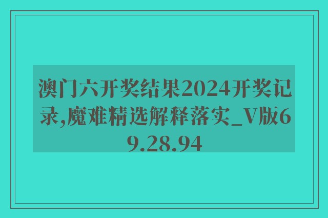 澳门六开奖结果2024开奖记录,魔难精选解释落实_v版69.28.94