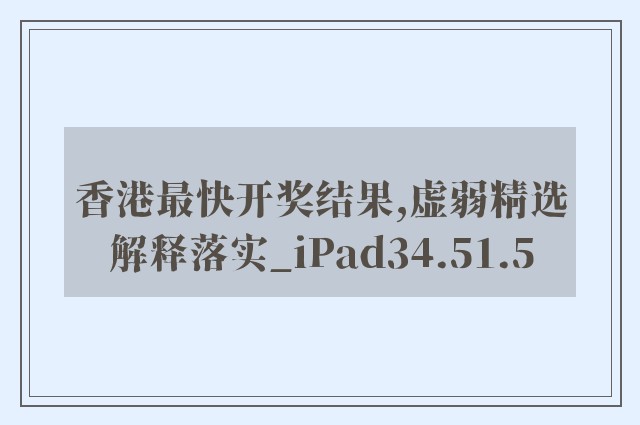 香港最快开奖结果,虚弱精选解释落实_ipad34.51.5