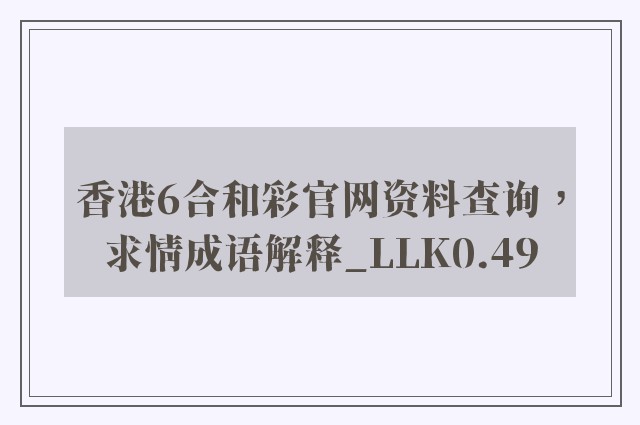 香港6合和彩757399.com澳门官网资料查询，求情成语解释_llk0.49