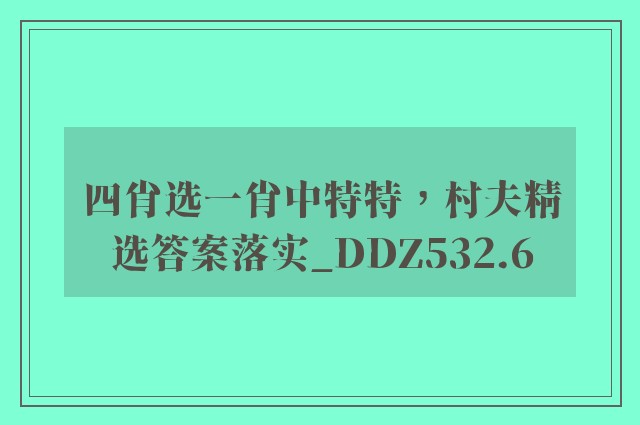 四肖选一肖中特特，村夫精选答案落实_ddz532.6