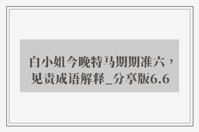 白小姐今晚特马期期准六，见责成语解释_分享版6.6