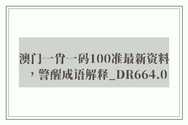 澳门一肖一码100准最新资料，警醒成语解释_dr664.0