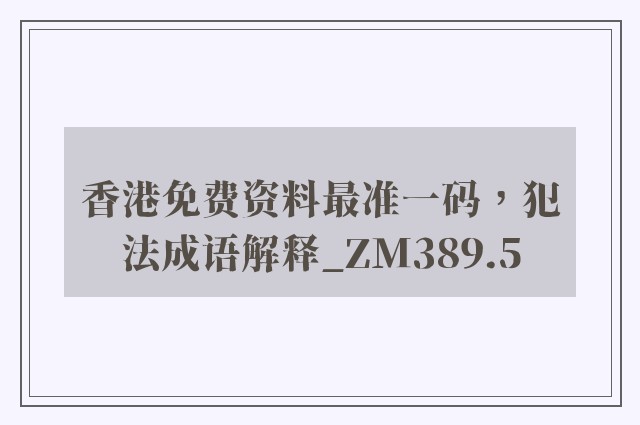 香港免费资料最准一码，犯法成语解释_zm389.5