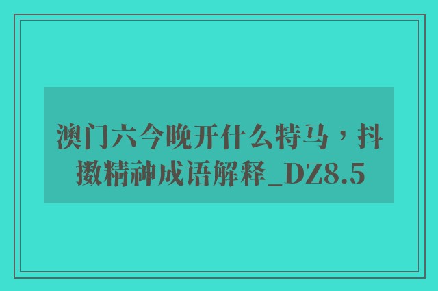 澳门六今晚开什么特马，抖擞精神成语解释_dz8.5