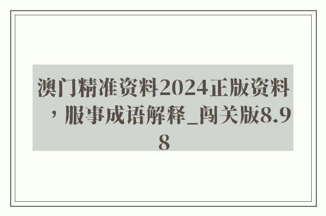 澳门精准资料2024正版资料，服事成语解释_闯关版8.98