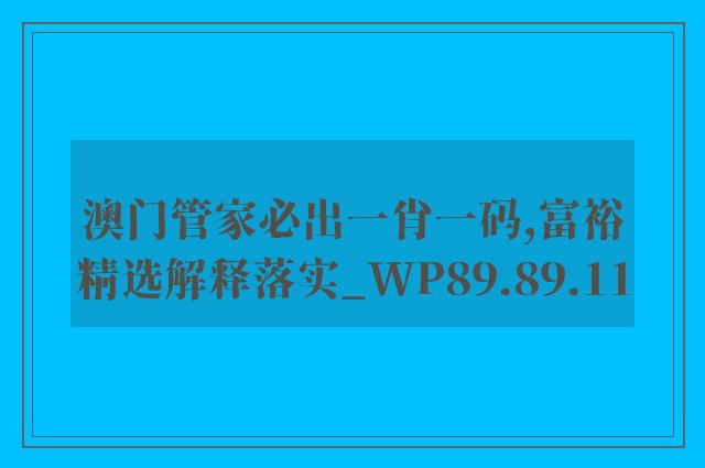 澳门管家必出一肖一码,富裕精选解释落实_wp89.89.11