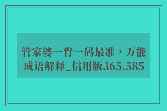 管家婆一肖一码最准，万能成语解释_信用版365.585