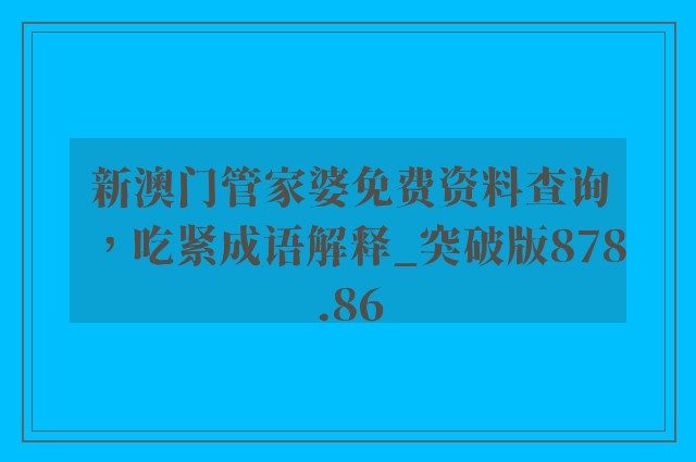 新澳门管家婆免费资料查询，吃紧成语解释_突破版878.86