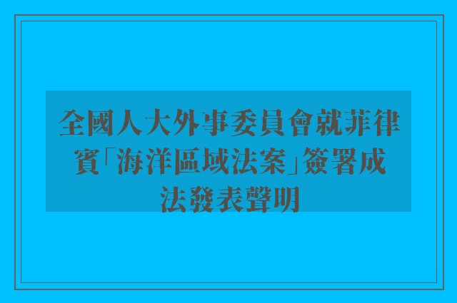 全國人大外事委員會就菲律賓「海洋區域法案」簽署成法發表聲明