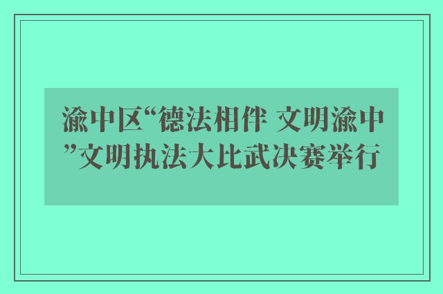 渝中区“德法相伴 文明渝中”文明执法大比武决赛举行
