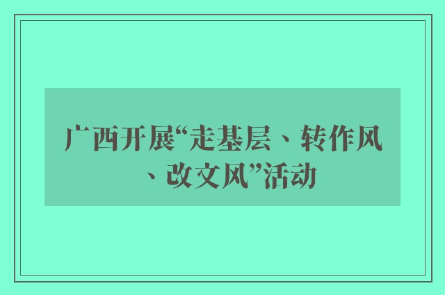 广西开展“走基层、转作风、改文风”活动